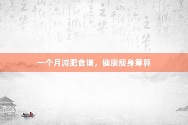 一个月减肥食谱，健康瘦身筹算