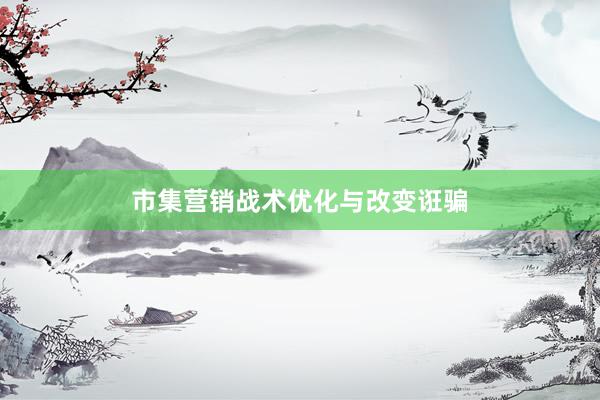 市集营销战术优化与改变诳骗